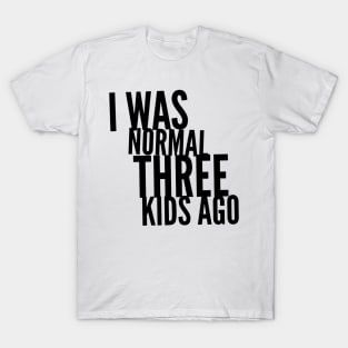 I Was Normal Three Kids Ago T-Shirt